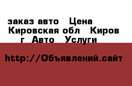 заказ авто › Цена ­ 600 - Кировская обл., Киров г. Авто » Услуги   